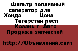 Фильтр топливный сепаратор для Hyundai Хендэ HD-78 › Цена ­ 1 500 - Татарстан респ., Казань г. Авто » Продажа запчастей   